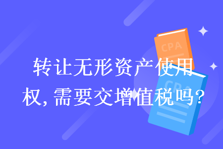 轉讓無形資產使用權,需要交增值稅嗎?