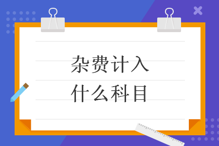 雜費(fèi)計(jì)入什么科目