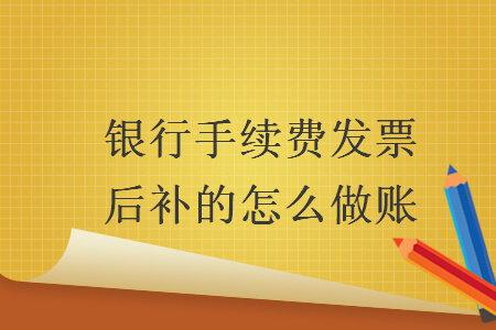 銀行手續費發票后補的怎么做賬