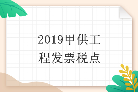 2019甲供工程發(fā)票稅點(diǎn)
