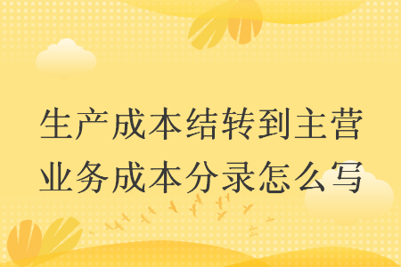 生產(chǎn)成本結(jié)轉(zhuǎn)到主營(yíng)業(yè)務(wù)成本分錄怎么寫(xiě)