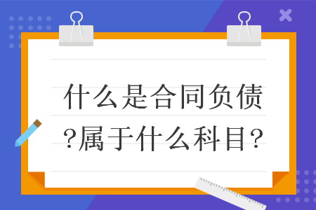 什么是合同負債?屬于什么科目?