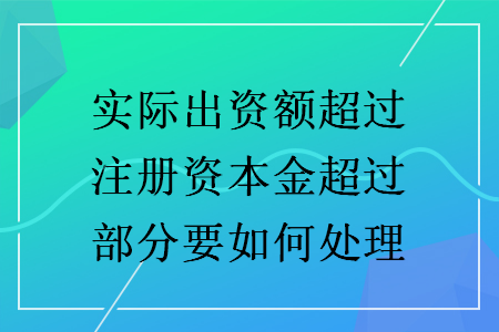 實際出資額超過注冊資本金超過部分要如何處理
