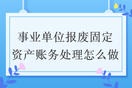 事業單位報廢固定資產賬務處理怎么做