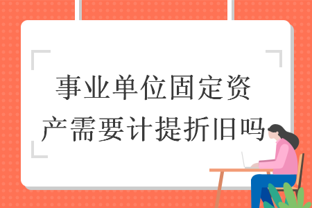 事業單位固定資產需要計提折舊嗎
