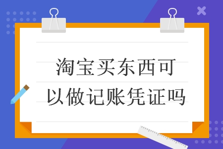 淘寶買東西可以做記賬憑證嗎
