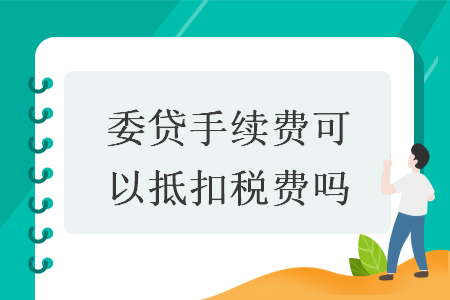 委貸手續費可以抵扣稅費嗎