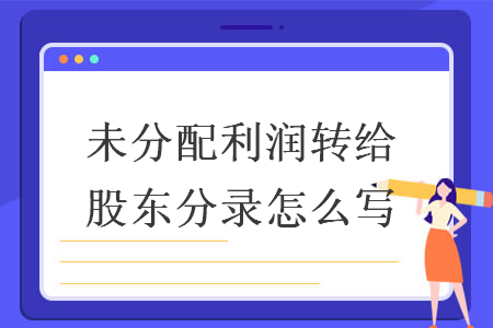 未分配利潤轉給股東分錄怎么寫