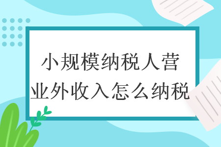 小規(guī)模納稅人營業(yè)外收入怎么納稅