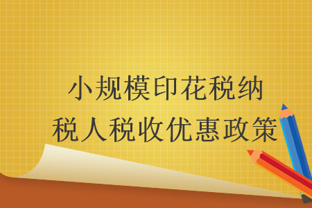 小規模印花稅納稅人稅收優惠政策