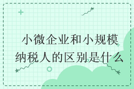 小微企業和小規模納稅人的區別是什么