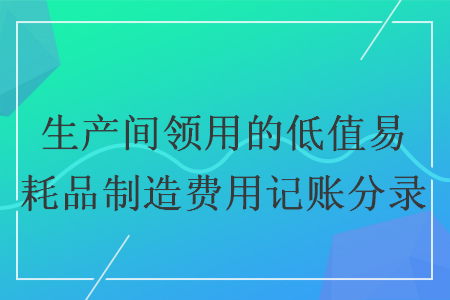 生產間領用的低值易耗品制造費用記賬分錄