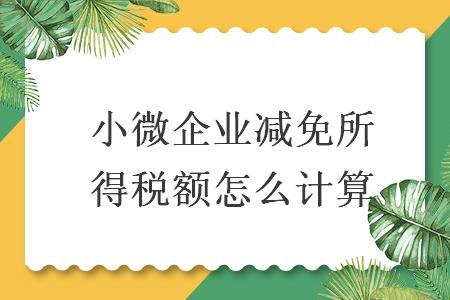 小微企業減免所得稅額怎么計算