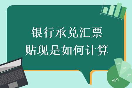 銀行承兌匯票貼現(xiàn)是如何計(jì)算