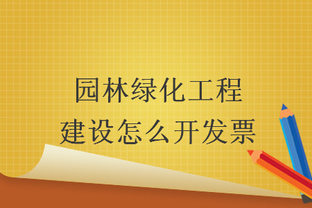 園林綠化工程建設怎么開發票