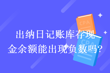 出納日記賬庫存現金余額能出現負數嗎?