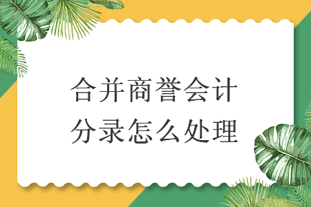 合并商譽(yù)會(huì)計(jì)分錄怎么處理