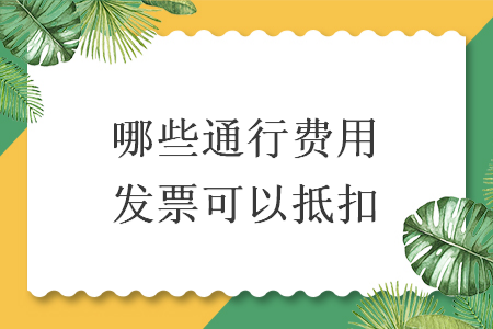 哪些通行費用發票可以抵扣