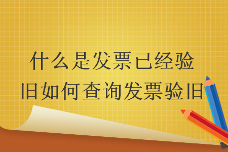 什么是發票已經驗舊如何查詢發票驗舊