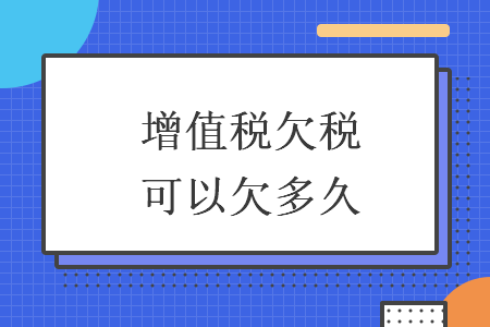 增值稅欠稅可以欠多久