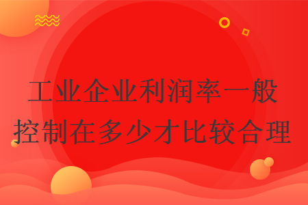 工業(yè)企業(yè)利潤率一般控制在多少才比較合理