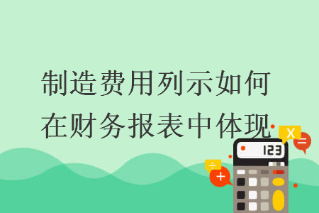 制造費用列示如何在財務(wù)報表中體現(xiàn)