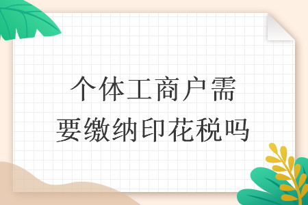 個體工商戶需要繳納印花稅嗎