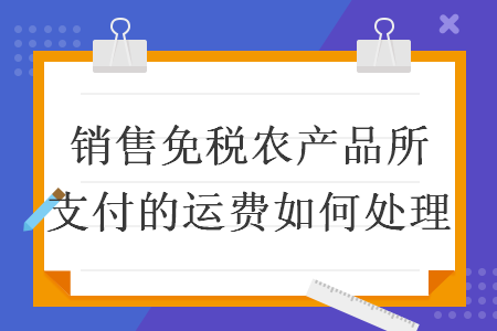 銷售免稅農產品所支付的運費如何處理