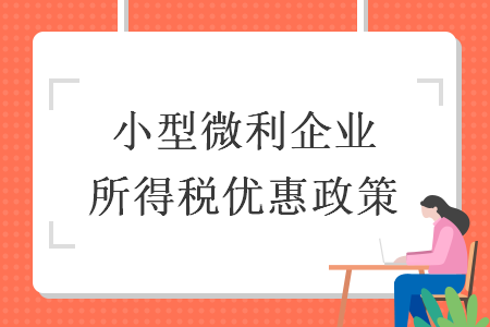 小型微利企業(yè)所得稅優(yōu)惠政策