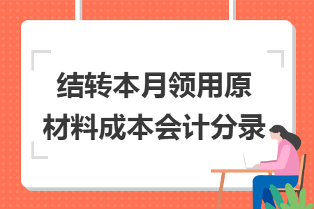 結(jié)轉(zhuǎn)本月領(lǐng)用原材料成本會計分錄
