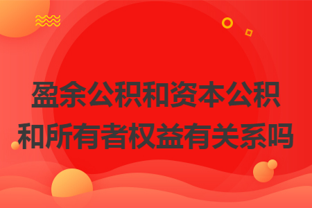 盈余公積和資本公積和所有者權益有關系嗎