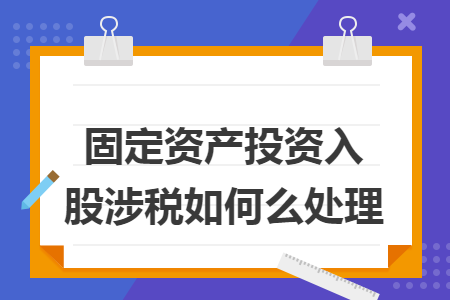 固定資產投資入股涉稅如何么處理