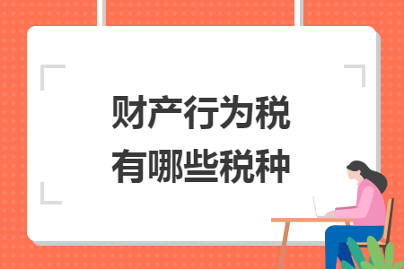財產(chǎn)行為稅有哪些稅種