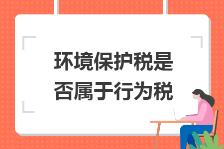 環(huán)境保護(hù)稅是否屬于行為稅