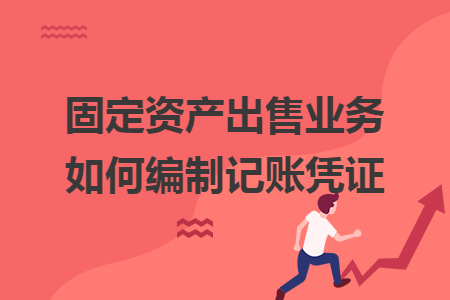 固定資產出售業務如何編制記賬憑證