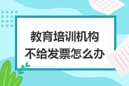 教育培訓機構不給發票怎么辦