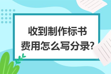 收到制作標書費用怎么寫分錄?