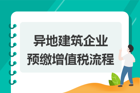 異地建筑企業預繳增值稅流程  導讀: