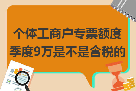 個(gè)體工商戶專票額度季度9萬(wàn)是不是含稅的