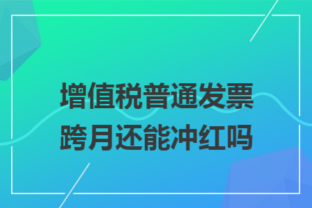 增值稅普通發票跨月還能沖紅嗎