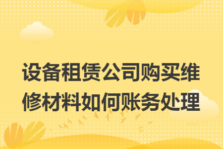 設備租賃公司購買維修材料如何賬務處理