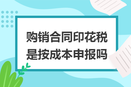 購銷合同印花稅是按成本申報嗎