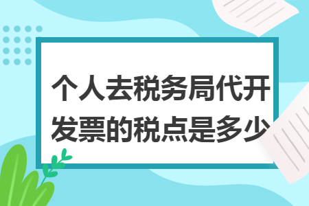 個人去稅務(wù)局代開發(fā)票的稅點是多少