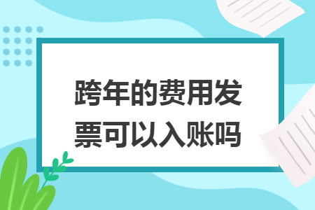 跨年的費用發票可以入賬嗎