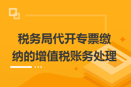 稅務局代開專票繳納的增值稅賬務處理