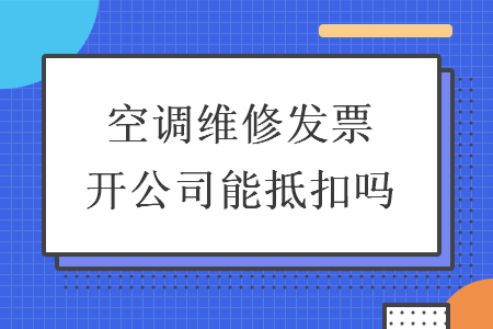 空調維修發(fā)票開公司能抵扣嗎