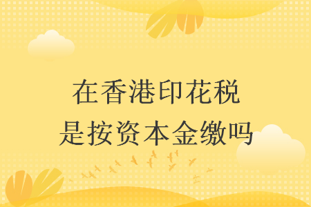 在香港印花稅是按資本金繳嗎