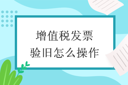 增值稅發票驗舊怎么操作