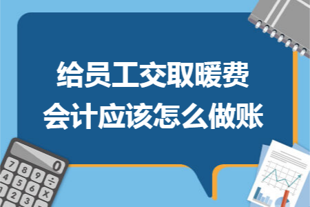 給員工交取暖費會計應(yīng)該怎么做賬
