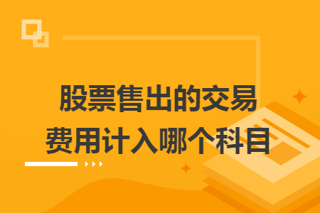 股票售出的交易費用計入哪個科目